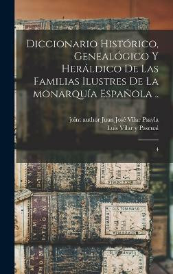 Diccionario historico, genealogico y heraldico de las familias ilustres de la monarquia espanola ..(Spanish, Hardcover, Vilar y Pascual Luis)