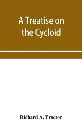 A treatise on the Cycloid and all forms of Cycloidal Curves and on the use of such curves in dealing with the motions of planets, comets, &c. and of matter projected from the sun(English, Paperback, A Proctor Richard) A treatise on the Cycloid and all forms of Cycloidal Curves and on the use of such curves in dealing with the motions of planets, comets, &c. and of matter projected from the sun(English, Paperback, A Proctor Richard)