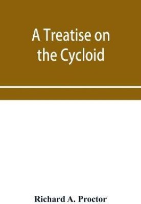 A treatise on the Cycloid and all forms of Cycloidal Curves and on the use of such curves in dealing with the motions of planets, comets, &c. and of matter projected from the sun(English, Paperback, A Proctor Richard)