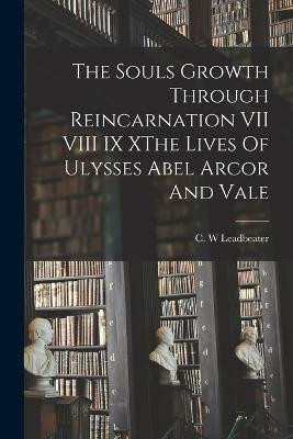 The Souls Growth Through Reincarnation VII VIII IX XThe Lives Of Ulysses Abel Arcor And Vale(English, Paperback, Leadbeater C W)