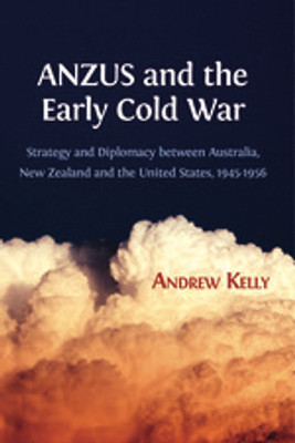 ANZUS and the Early Cold War: Strategy and Diplomacy between Australia, New Zealand and the United States, 1945-1956 Andrew Kelly(Paperback, 1956 Andrew Kelly)