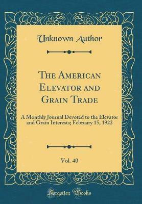 The American Elevator and Grain Trade, Vol. 40: A Monthly Journal Devoted to the Elevator and Grain Interests; February 15, 1922 (Classic Reprint)(English, Hardcover, Author Unknown) The American Elevator and Grain Trade, Vol. 40: A Monthly Journal Devoted to the Elevator and Grain Interests; February 15, 1922 (Classic Reprint)(English, Hardcover, Author Unknown)