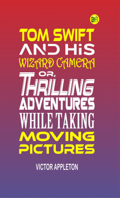 Tom Swift and His Wizard Camera; Or, Thrilling Adventures While Taking Moving Pictures(Paperback, Victor Appleton)