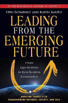 Leading from the Emerging Future; From Ego-System to Eco-System Economies(English, Paperback, Scharmer C. Otto)