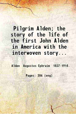 Pilgrim Alden; the story of the life of the first John Alden in America with the interwoven story of the life and doings of the Pilgrim colony and some account of later Aldens. 1902 [Hardcover](Hardcover, Alden Augustus Ephraim)