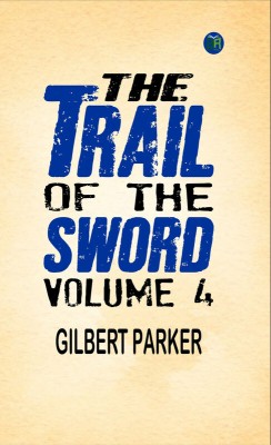 The Trail of the Sword, Volume 4(Paperback, Gilbert Parker)