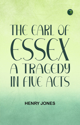 The Earl of Essex A Tragedy, in Five Acts(Paperback, Henry Jones)