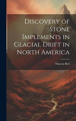Discovery of Stone Implements in Glacial Drift in North America(English, Hardcover, Thomas Belt)