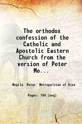 The orthodox confession of the Catholic and Apostolic Eastern Church from the version of Peter Mogila. Faithfully translated into English. Edited with Preface by J.J. Overbeck and with introductory notice by J.N.W.B. Robertson. 1898 [Hardcover](Hardcover, Mogila Peter Metropolitan of Kiev)