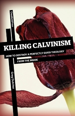 Killing Calvinism  - How to Destroy a Perfectly Good Theology from the Inside(English, Paperback, Dutcher Greg)