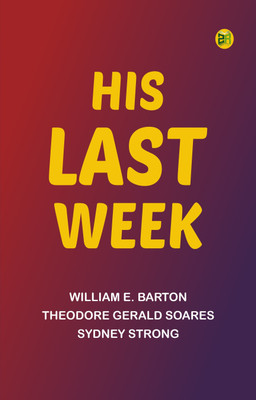 His Last Week(Paperback, William E. Barton, Theodore Gerald Soares, Sydney Strong)