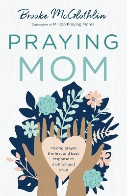Praying Mom - Making Prayer the First and Best Response to Motherhood(English, Paperback, Mcglothlin Brooke)
