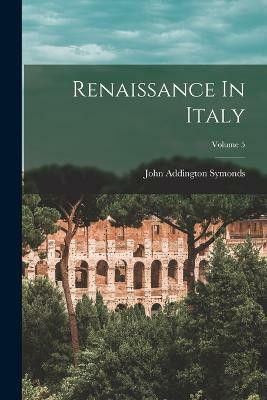 Renaissance In Italy; Volume 5(English, Paperback, Symonds John Addington)