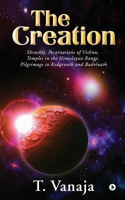 The Creation  - Shrushti, Incarnations of Vishnu, Temples in the Himalayan range, Pilgrimage to Kedarnath and Badrinath(English, Paperback, T Vanaja)