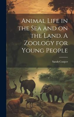 Animal Life in the sea and on the Land. A Zoology for Young People(English, Hardcover, Cooper Sarah)