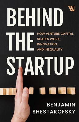 Behind the Startup: How Venture Capital Shapes Work, Innovation, and Inequality(Paperback, Benjamin Shestakofsky)