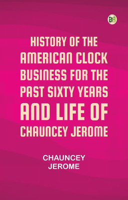 History of the American Clock Business for the Past Sixty Years, and Life of Chauncey Jerome(Paperback, Chauncey Jerome)