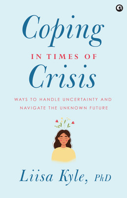 Coping in Times of Crisis: Ways to Handle Uncertainty and Navigate the Unknown Future(Hardcover, Dr Liisa Kyle)