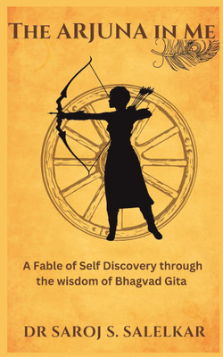 The Arjuna In Me  - A Fable of Self Discovery through the wisdom of Bhagvad Gita(Paperback, Dr Saroj Salelkar)