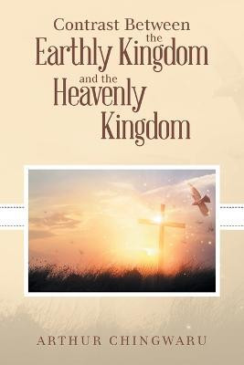 Contrast Between the Earthly Kingdom and the Heavenly Kingdom(English, Paperback, Chingwaru Arthur)