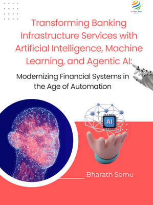 Transforming Banking Infrastructure Services with Artificial Intelligence, Machine Learning, and Agentic AI: Modernizing Financial Systems in the Age of Automation(Paperback, Bharath Somu) Transforming Banking Infrastructure Services with Artificial Intelligence, Machine Learning, and Agentic AI: Modernizing Financial Systems in the Age of Automation(Paperback, Bharath Somu)