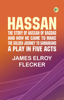 Hassan: the story of Hassan of Bagdad, and how he came to make the golden journey to Samarkand: a play in five acts(Paperback, James Elroy Flecker)
