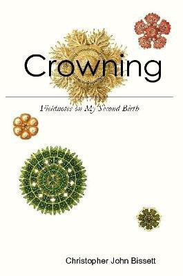 Crowning: Fieldnotes on My Second Birth(English, Paperback, Bissett Christopher John)