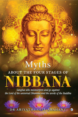 MYTHS ABOUT THE FOUR STAGES OF NIBBANA: Sanghas who misinterpret and go against the lord of the universal Dhamma and the words of the Buddha(Paperback, DR ARIYATHUSHEL ARAHANT)