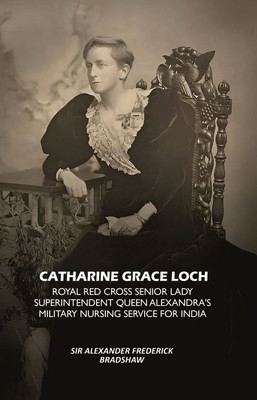Catharine Grace Loch Royal Red Cross Senior Lady Superintendent Queen Alexandra's Military Nursing Service for India [Hardcover](Hardcover, Sir Alexander Frederick Bradshaw)