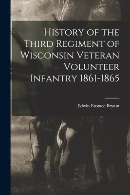 History of the Third Regiment of Wisconsin Veteran Volunteer Infantry 1861-1865(Paperback, Edwin Eustace Bryant)