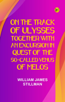 On the track of Ulysses; Together with an excursion in quest of the so-called Venus of Melos(Paperback, William James Stillman)