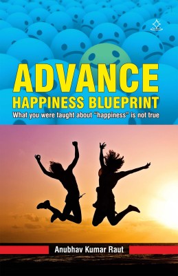 Advance Happiness Blueprint - What you were taught about “happiness” is not true(Paperback, Anubhav Kumar Raut)