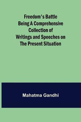Freedom's Battle Being a Comprehensive Collection of Writings and Speeches on the Present Situation(English, Paperback, Gandhi Mahatma)