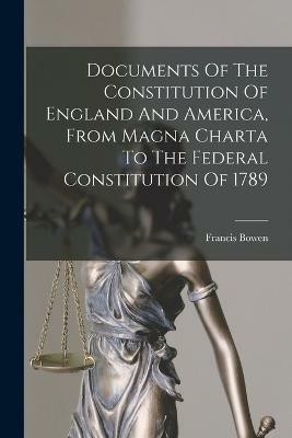 Documents Of The Constitution Of England And America, From Magna Charta To The Federal Constitution Of 1789(English, Paperback, Bowen Francis)