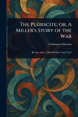 The Plebiscite; or, A Miller's Story of the War(English, Paperback, Erckmann-Chatrian)
