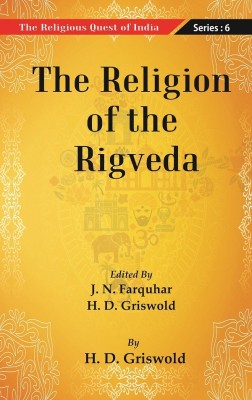 The Religious Quest of India : The Religion of the Rigveda Volume Series : 6(Paperback, Edited By J. N. Farquharand H. D. Griswold)