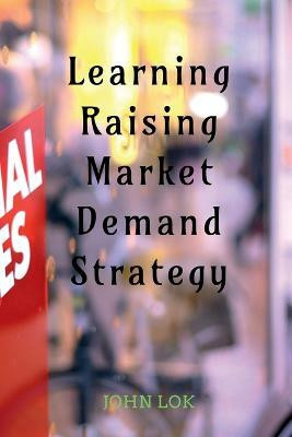 Learning Raising Market Demand Strategy(English, Paperback, Lok John)