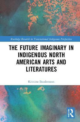 The Future Imaginary in Indigenous North American Arts and Literatures(English, Hardcover, Baudemann Kristina)