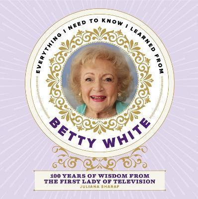 Everything I Need to Know I Learned from Betty White(English, Hardcover, Sharaf Juliana)