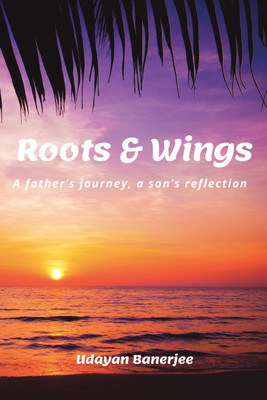 Roots & Wings  - A father’s journey, a son’s reflection(Paperback, Udayan Banerjee)