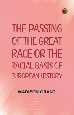 The passing of the great race; or, The racial basis of European history(Paperback, Madison Grant)