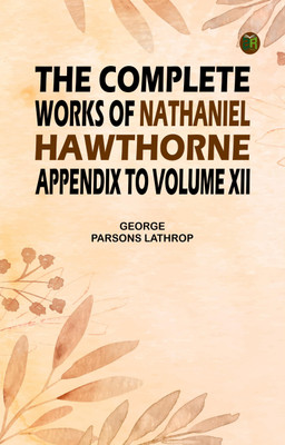 The Complete Works of Nathaniel Hawthorne, Appendix to Volume XII(Paperback, George Parsons Lathrop)