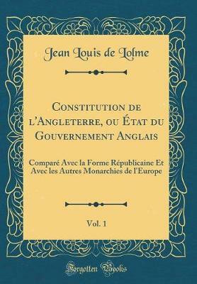 Constitution de l'Angleterre, ou Etat du Gouvernement Anglais, Vol. 1: Compare Avec la Forme Republicaine Et Avec les Autres Monarchies de l'Europe (Classic Reprint)(French, Hardcover, Lolme Jean Louis de) Constitution de l'Angleterre, ou Etat du Gouvernement Anglais, Vol. 1: Compare Avec la Forme Republicaine Et Avec les Autres Monarchies de l'Europe (Classic Reprint)(French, Hardcover, Lolme Jean Louis de)