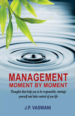 Management Moment By Moment: Thoughts that help you to be responsible, manage yourself and take control of your life(Hardcover, J. P. Vaswani)