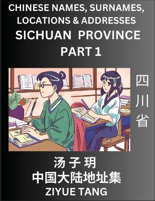 Sichuan Province (Part 1)- Mandarin Chinese Names, Surnames, Locations & Addresses, Learn Simple Chinese Characters, Words, Sentences with Simplified Characters, English and Pinyin(Chinese, Paperback, Tang Ziyue) Sichuan Province (Part 1)- Mandarin Chinese Names, Surnames, Locations & Addresses, Learn Simple Chinese Characters, Words, Sentences with Simplified Characters, English and Pinyin(Chinese, Paperback, Tang Ziyue)