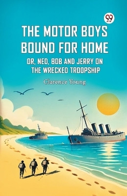 The Motor Boys Bound For Home Or, Ned, Bob And Jerry On The Wrecked Troopship(Paperback, Clarence Young)