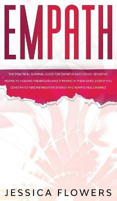 Empath The Practical Survival Guide for Empaths and Highly Sensitive People to Healing Themselves and Thriving In Their Lives, Even if You Constantly Absorb Negative Energy and Always Feel Drained(English, Hardcover, Flowers Jessica) Empath The Practical Survival Guide for Empaths and Highly Sensitive People to Healing Themselves and Thriving In Their Lives, Even if You Constantly Absorb Negative Energy and Always Feel Drained(English, Hardcover, Flowers Jessica)