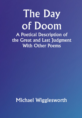 The Day of Doom A Poetical Description of the Great and Last Judgment: With Other Poems(Paperback, Michael Wigglesworth)