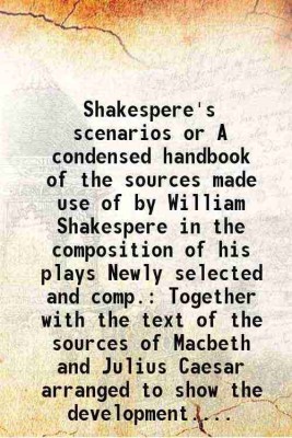 Shakespere's scenarios or A condensed handbook of the sources made use of by William Shakespere in the composition of his plays Newly selected and comp. Together with the text of the sourc [Hardcover](Hardcover, James Gregg)