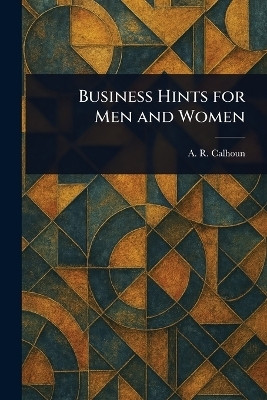 Business Hints for Men and Women(English, Paperback, Calhoun A R (Alfred Rochefort))
